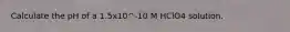 Calculate the pH of a 1.5x10^-10 M HClO4 solution.