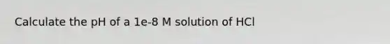 Calculate the pH of a 1e-8 M solution of HCl