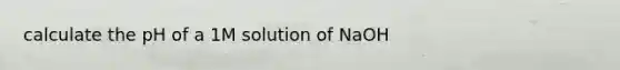 calculate the pH of a 1M solution of NaOH