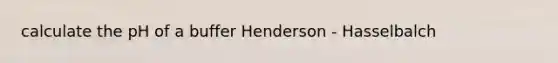 calculate the pH of a buffer Henderson - Hasselbalch