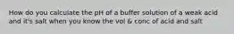 How do you calculate the pH of a buffer solution of a weak acid and it's salt when you know the vol & conc of acid and salt