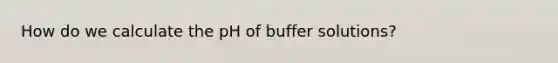 How do we calculate the pH of buffer solutions?