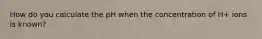 How do you calculate the pH when the concentration of H+ ions is known?