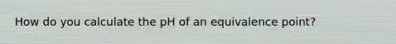 How do you calculate the pH of an equivalence point?