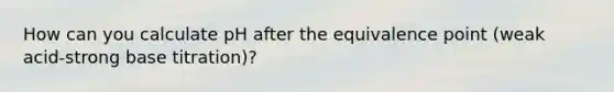 How can you calculate pH after the equivalence point (weak acid-strong base titration)?