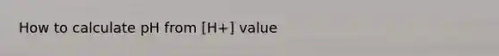 How to calculate pH from [H+] value