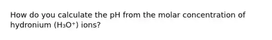 How do you calculate the pH from the molar concentration of hydronium (H₃O⁺) ions?