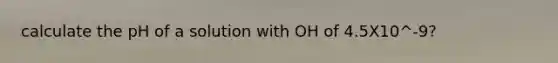 calculate the pH of a solution with OH of 4.5X10^-9?