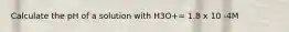 Calculate the pH of a solution with H3O+= 1.8 x 10 -4M