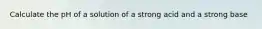 Calculate the pH of a solution of a strong acid and a strong base