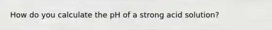 How do you calculate the pH of a strong acid solution?