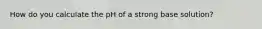 How do you calculate the pH of a strong base solution?
