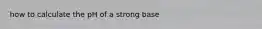 how to calculate the pH of a strong base