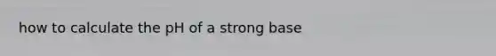 how to calculate the pH of a strong base