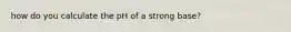 how do you calculate the pH of a strong base?