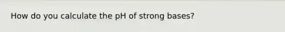 How do you calculate the pH of strong bases?