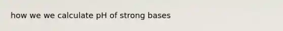 how we we calculate pH of strong bases