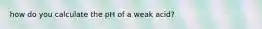 how do you calculate the pH of a weak acid?