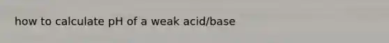 how to calculate pH of a weak acid/base