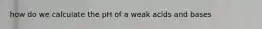 how do we calculate the pH of a weak acids and bases