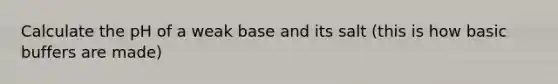 Calculate the pH of a weak base and its salt (this is how basic buffers are made)