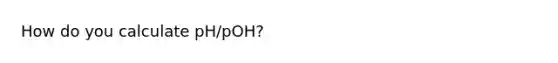 How do you calculate pH/pOH?