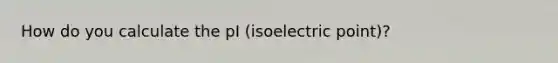 How do you calculate the pI (isoelectric point)?