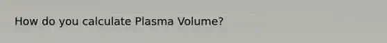 How do you calculate Plasma Volume?