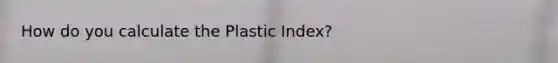 How do you calculate the Plastic Index?