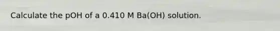 Calculate the pOH of a 0.410 M Ba(OH) solution.