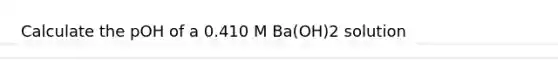 Calculate the pOH of a 0.410 M Ba(OH)2 solution