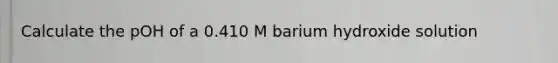 Calculate the pOH of a 0.410 M barium hydroxide solution