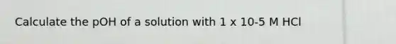 Calculate the pOH of a solution with 1 x 10-5 M HCl