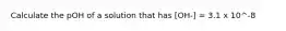 Calculate the pOH of a solution that has [OH-] = 3.1 x 10^-8