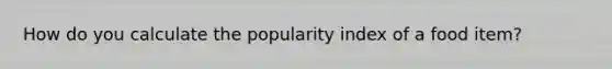 How do you calculate the popularity index of a food item?