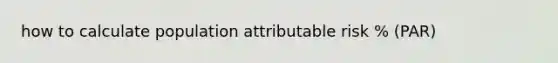 how to calculate population attributable risk % (PAR)