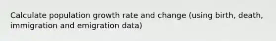 Calculate population growth rate and change (using birth, death, immigration and emigration data)