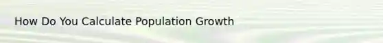 How Do You Calculate Population Growth