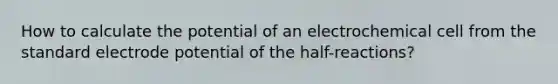 How to calculate the potential of an electrochemical cell from the standard <a href='https://www.questionai.com/knowledge/kGBiM9jhet-electrode-potential' class='anchor-knowledge'>electrode potential</a> of the half-reactions?