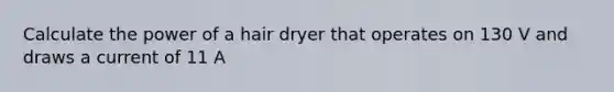 Calculate the power of a hair dryer that operates on 130 V and draws a current of 11 A