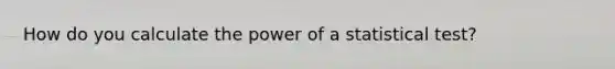 How do you calculate the power of a statistical test?