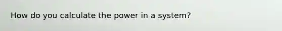 How do you calculate the power in a system?