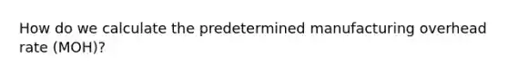 How do we calculate the predetermined manufacturing overhead rate (MOH)?