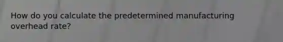 How do you calculate the predetermined manufacturing overhead rate?