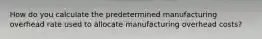 How do you calculate the predetermined manufacturing overhead rate used to allocate manufacturing overhead costs?