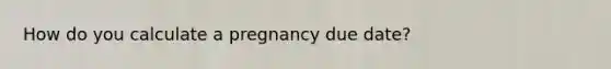 How do you calculate a pregnancy due date?