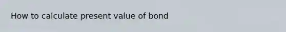 How to calculate present value of bond