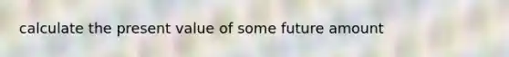 calculate the present value of some future amount