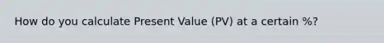 How do you calculate Present Value (PV) at a certain %?