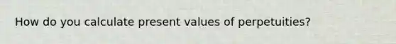 How do you calculate present values of perpetuities?